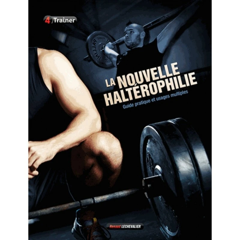 La Nouvelle Haltérophilie - Guide Pratique Et Usages Multiples - 4TRAINER Editions 1 La Nouvelle Haltérophilie - Guide Pratique Et Usages Multiples - 4TRAINER Editions